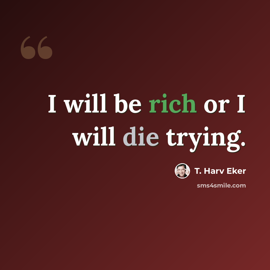 “I will be rich or I will die trying.” quote by T. Harv Eker