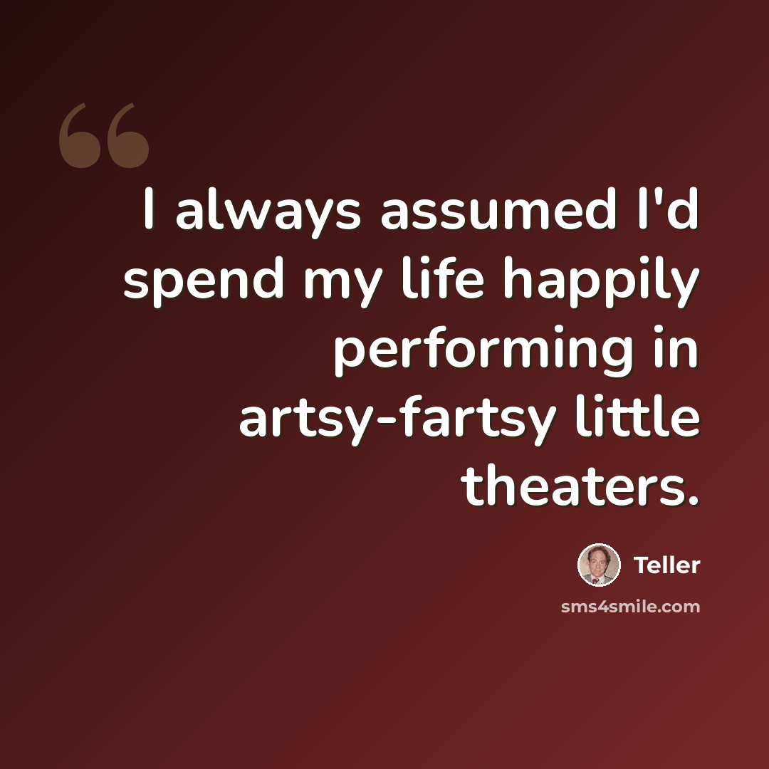 “I always assumed I'd spend my life happily performing in artsy-fartsy little theaters.” quote by Teller