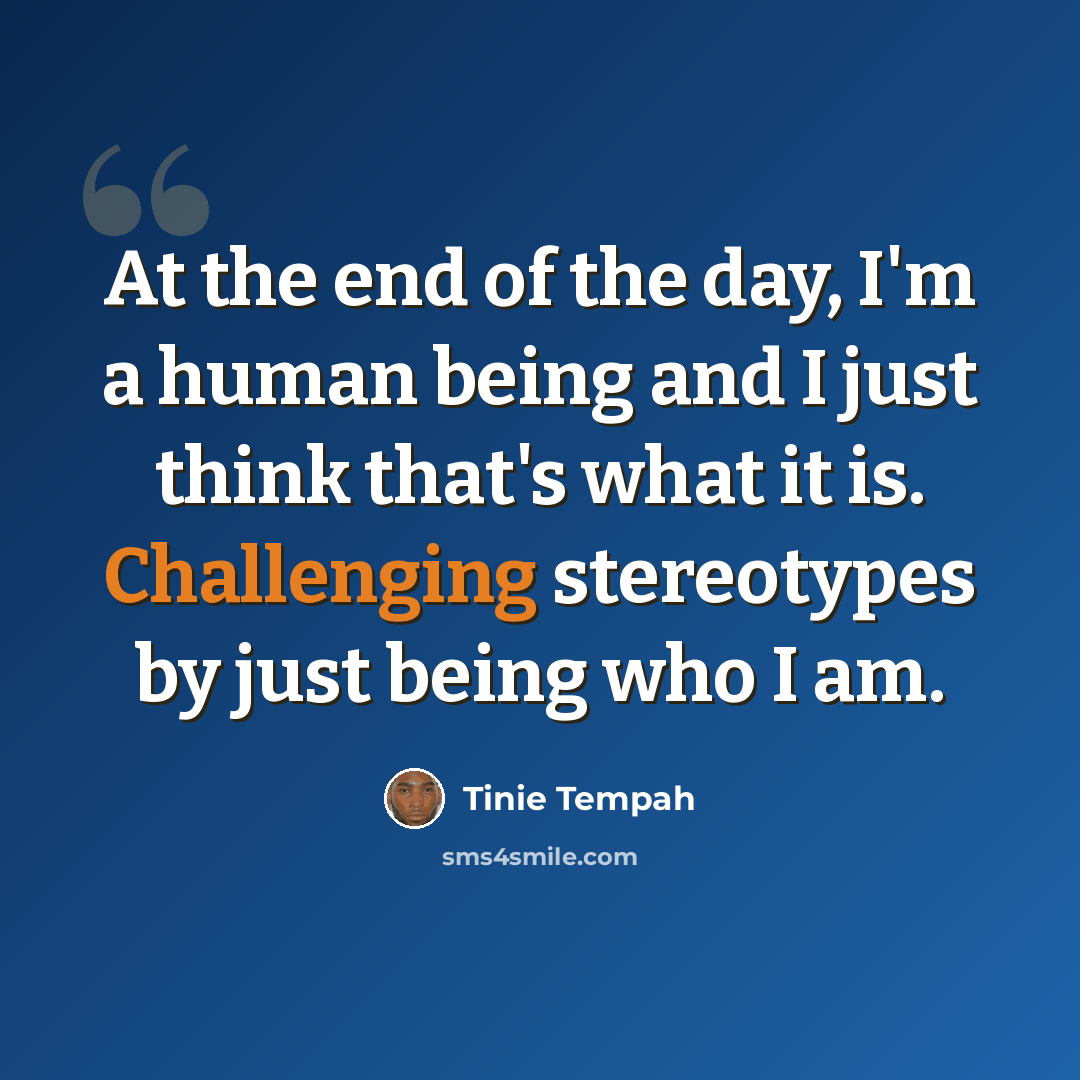 “At the end of the day, I'm a human being and I just think that's what it is. Challenging stereotypes by just being who I am.” quote by Tinie Tempah