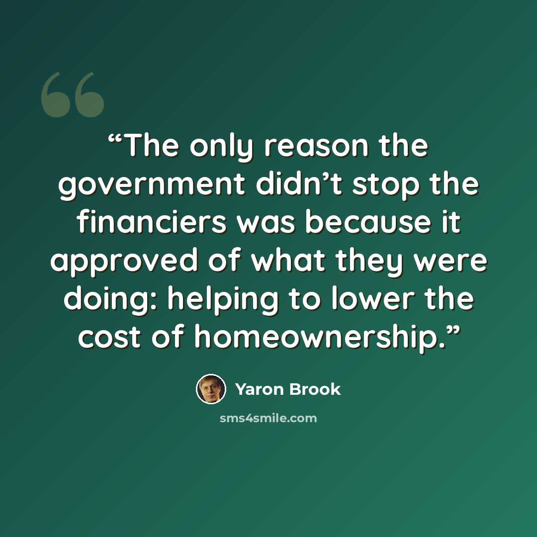 “The only reason the government didn’t stop the financiers was because it approved of what they were doing: helping to lower the cost of homeownership.” quote by Yaron Brook