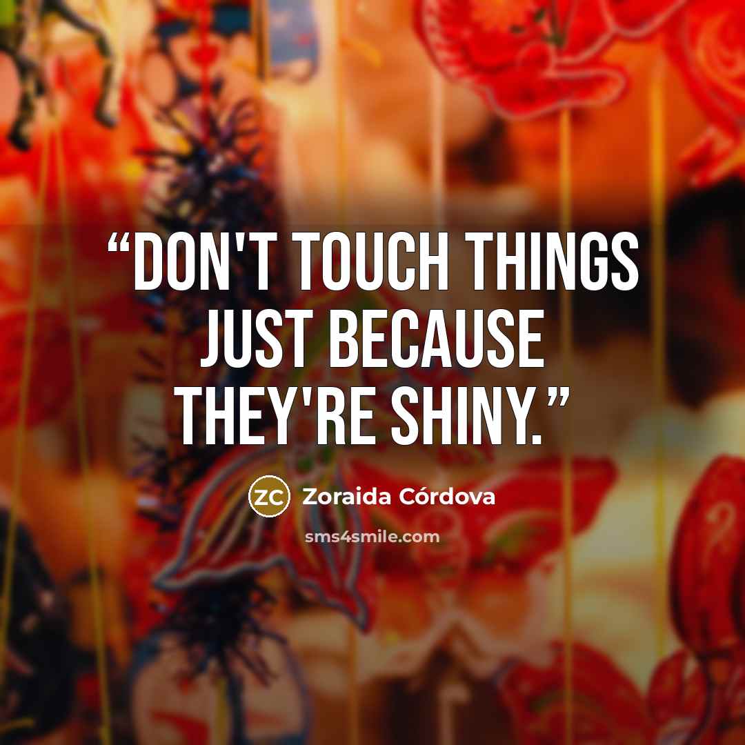 “Don't touch things just because they're shiny.” quote by Zoraida Córdova