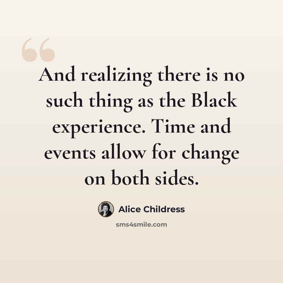 “And realizing there is no such thing as the Black experience. Time and events allow for change on both sides.” quote by Alice Childress