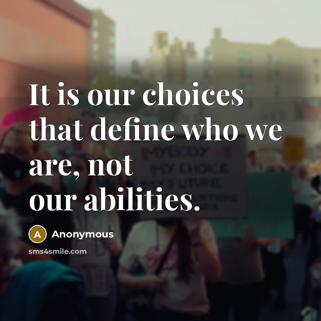 “It is our choices that define who we are, not our abilities.” quote by Anonymous