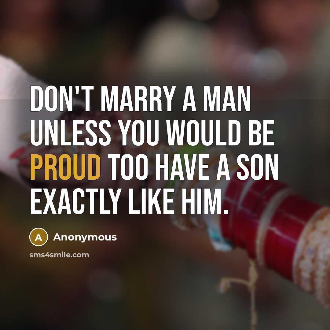 “Don't marry a man unless you would be proud too have a son exactly like him.” quote by Anonymous