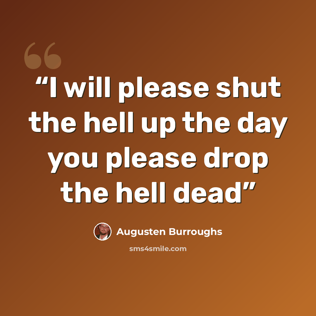 “I will please shut the hell up the day you please drop the hell dead” quote by Augusten Burroughs
