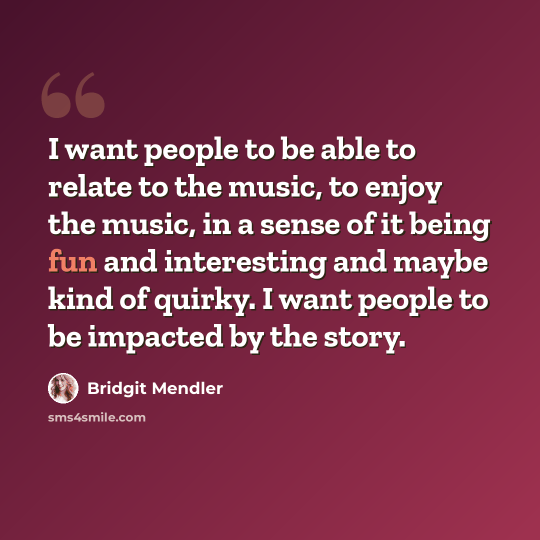 “I want people to be able to relate to the music, to enjoy the music, in a sense of it being fun and interesting and maybe kind of quirky. I want people to be impacted by the story.” quote by Bridgit Mendler
