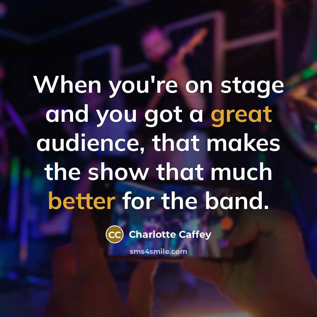 “When you're on stage and you got a great audience, that makes the show that much better for the band.” quote by Charlotte Caffey