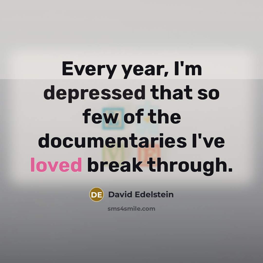 “Every year, I'm depressed that so few of the documentaries I've loved break through.” quote by David Edelstein