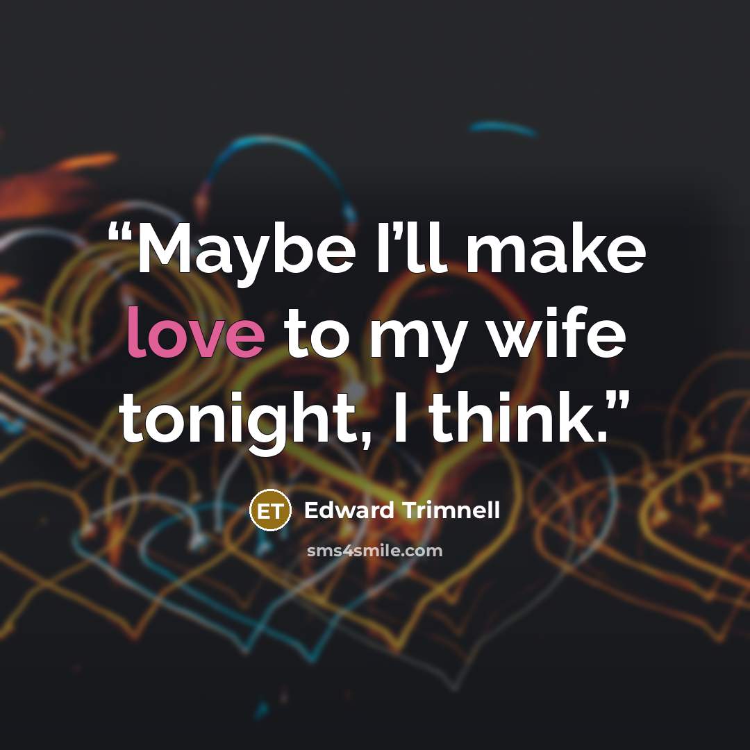 “Maybe I’ll make love to my wife tonight, I think.” quote by Edward Trimnell