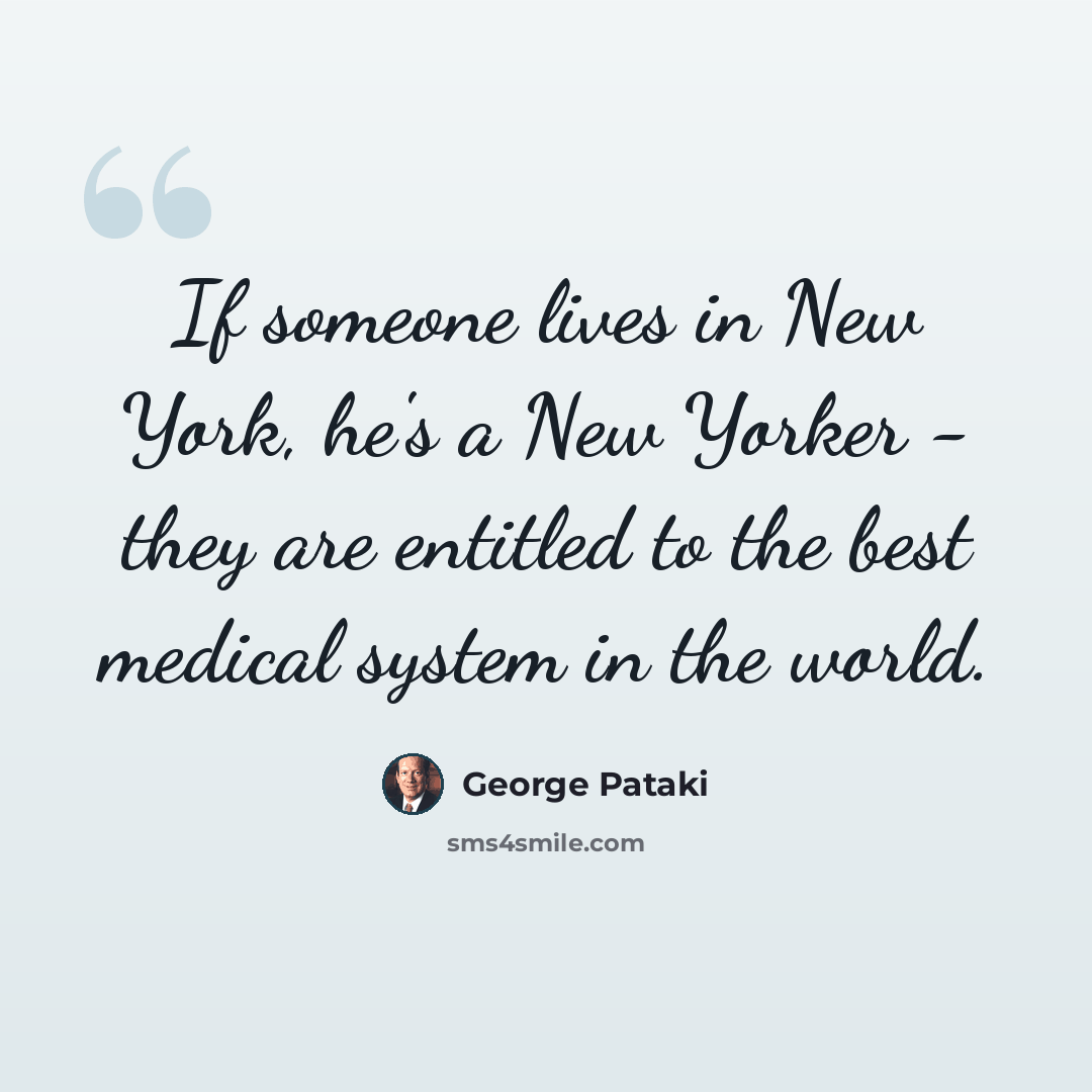 “If someone lives in New York, he's a New Yorker - they are entitled to the best medical system in the world.” quote by George Pataki