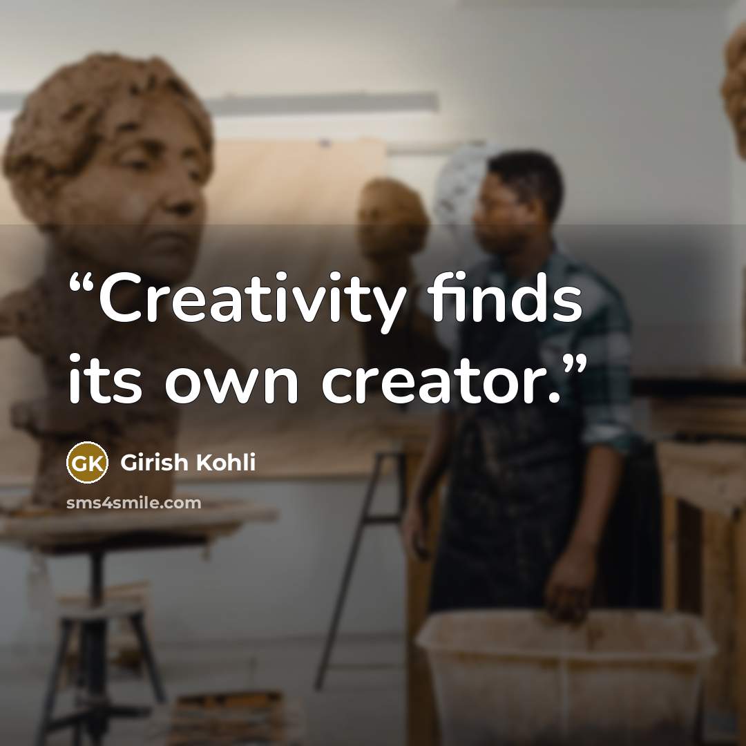 “Creativity finds its own creator.” quote by Girish Kohli