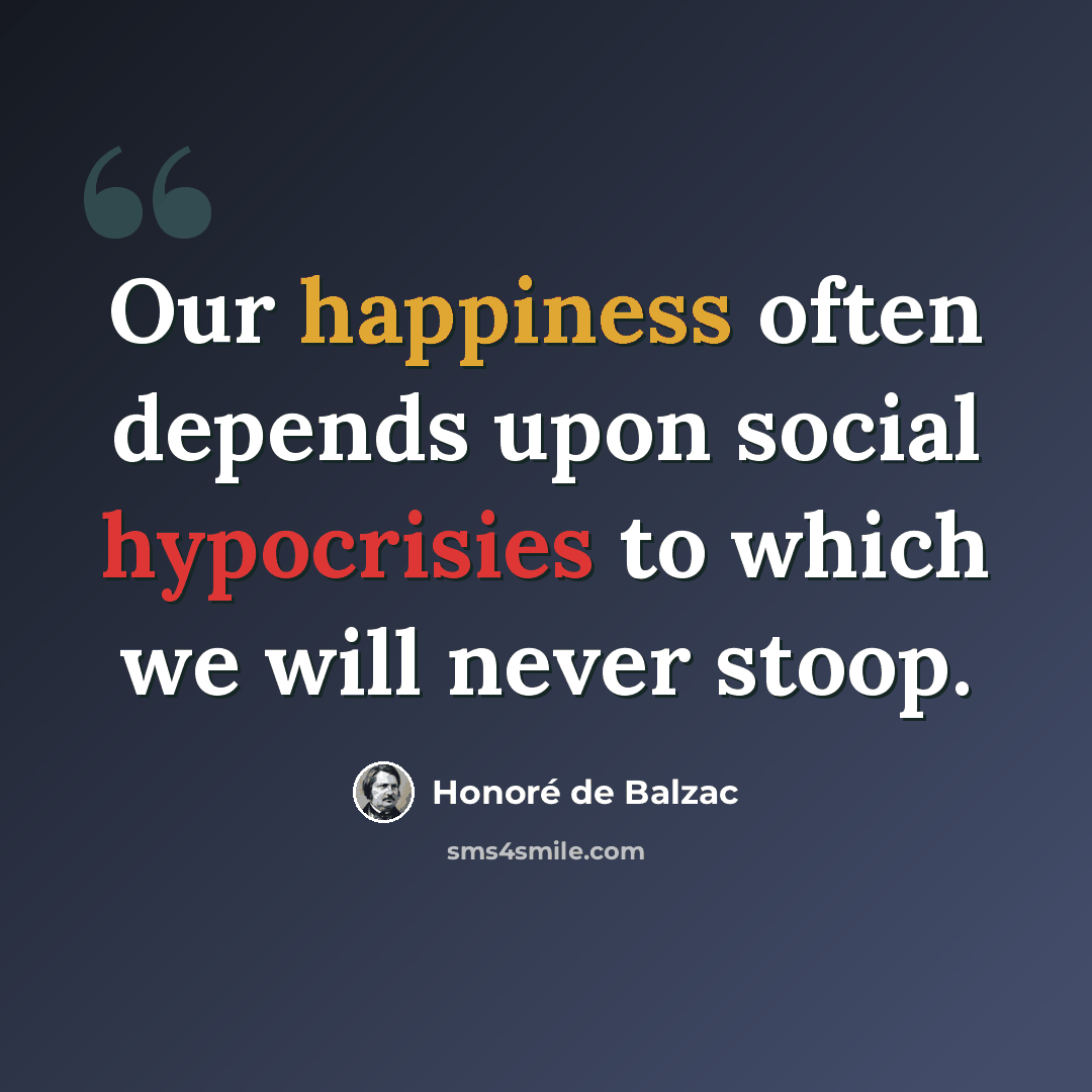 “Our happiness often depends upon social hypocrisies to which we will never stoop.” quote by Honore de Balzac