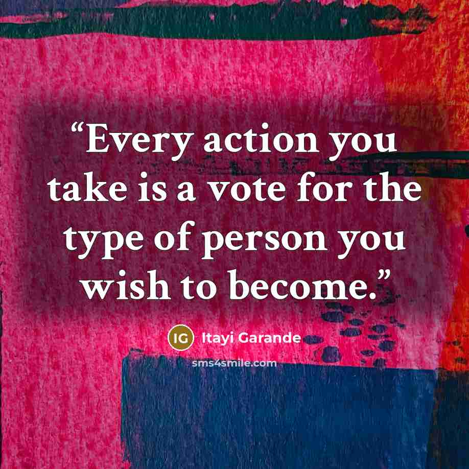 “Every action you take is a vote for the type of person you wish to become.” quote by Itayi Garande