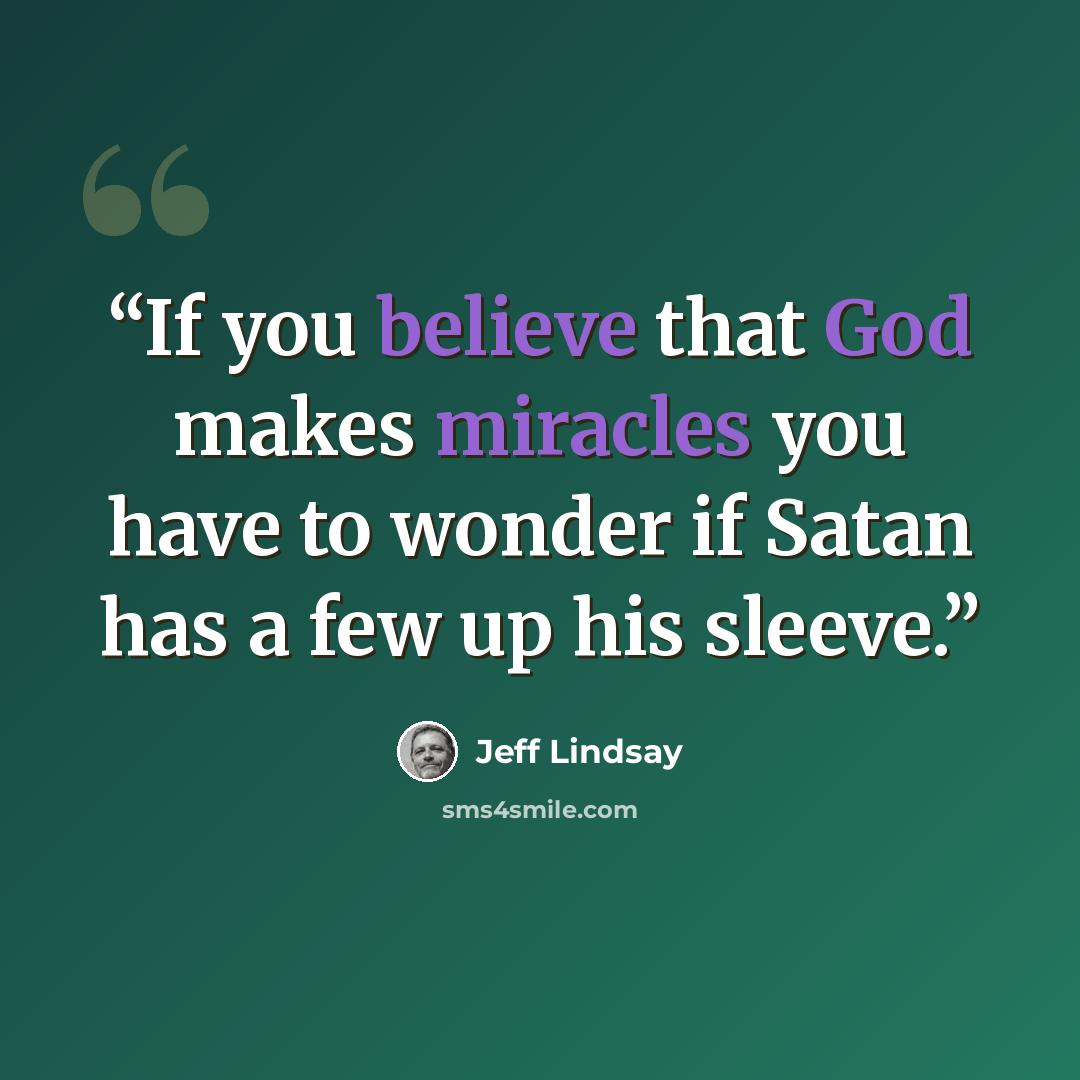 “If you believe that God makes miracles you have to wonder if Satan has a few up his sleeve.” quote by Jeff Lindsay