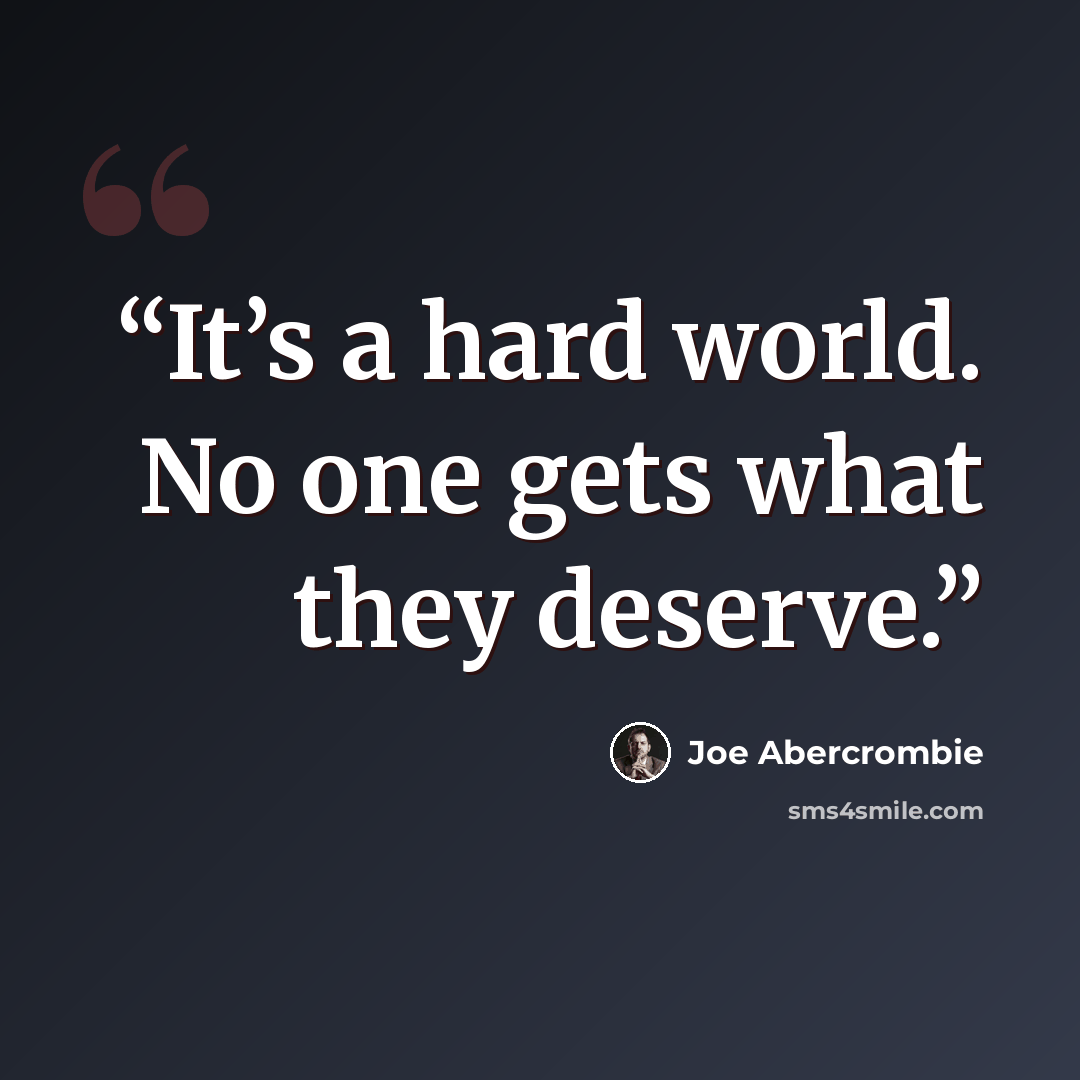 “It’s a hard world. No one gets what they deserve.” quote by Joe Abercrombie