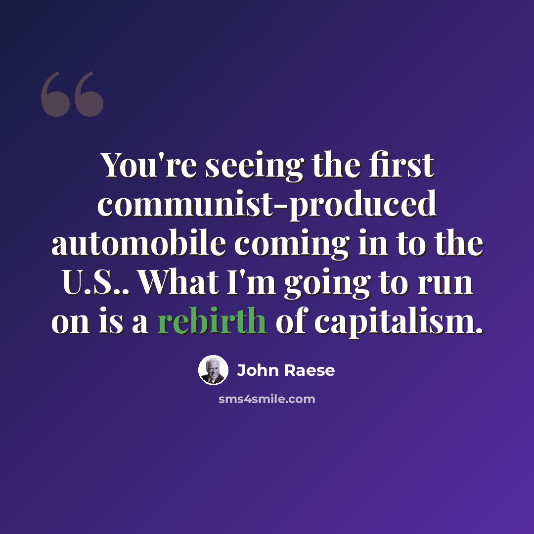 “You're seeing the first communist-produced automobile coming in to the U.S.. What I'm going to run on is a rebirth of capitalism.” quote by John Raese
