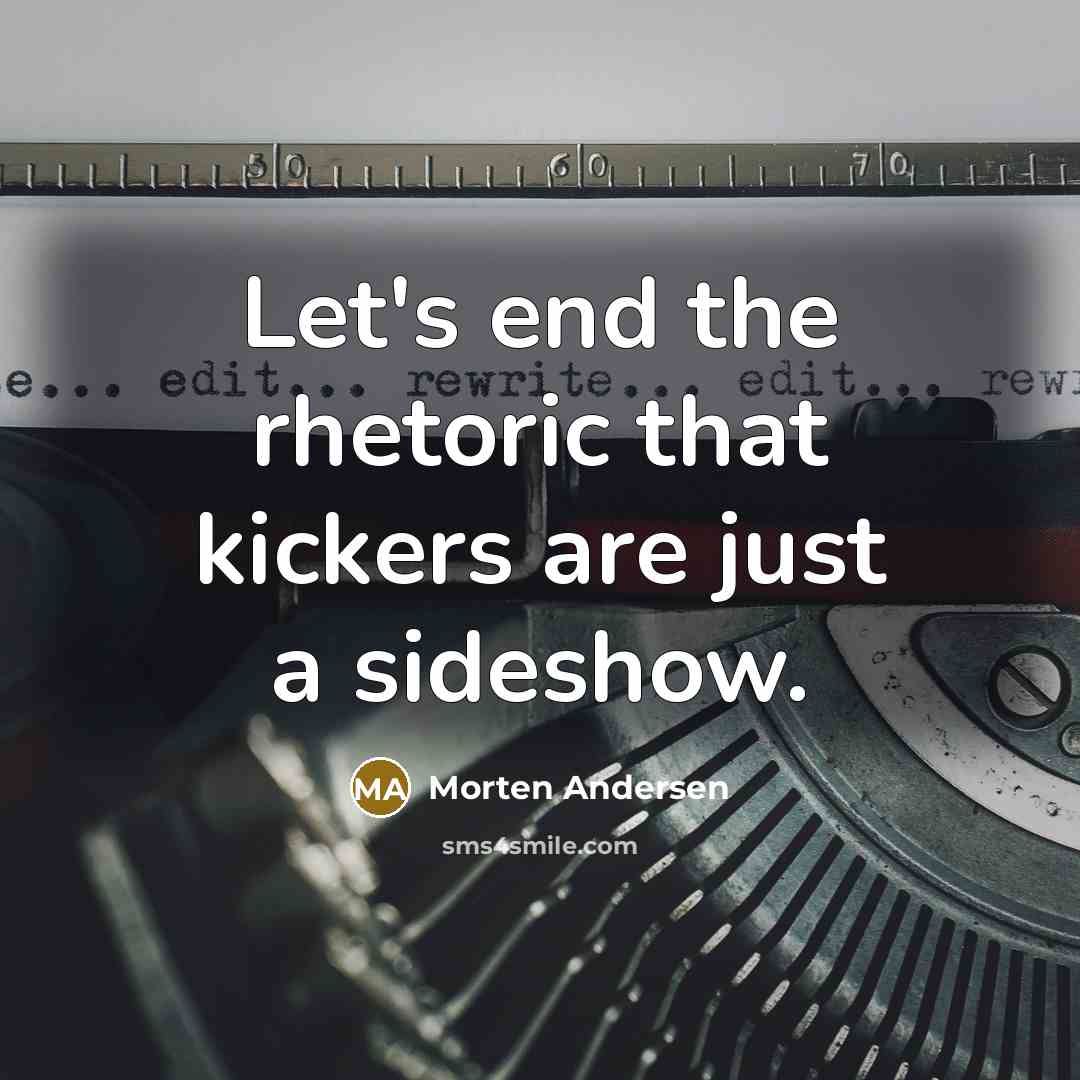 “Let's end the rhetoric that kickers are just a sideshow.” quote by Morten Andersen