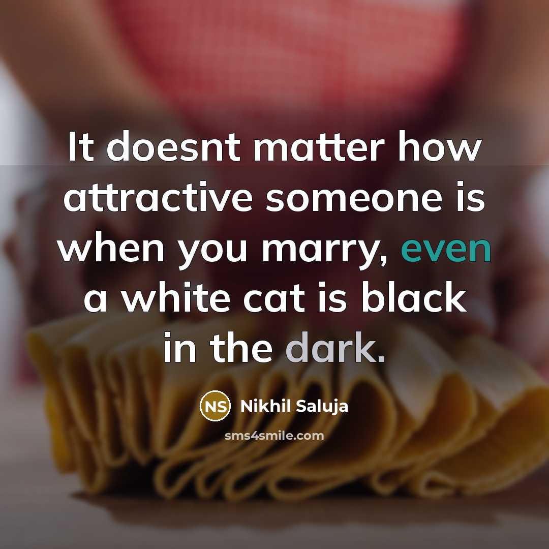 “It doesnt matter how attractive someone is when you marry, even a white cat is black in the dark.” quote by Nikhil Saluja