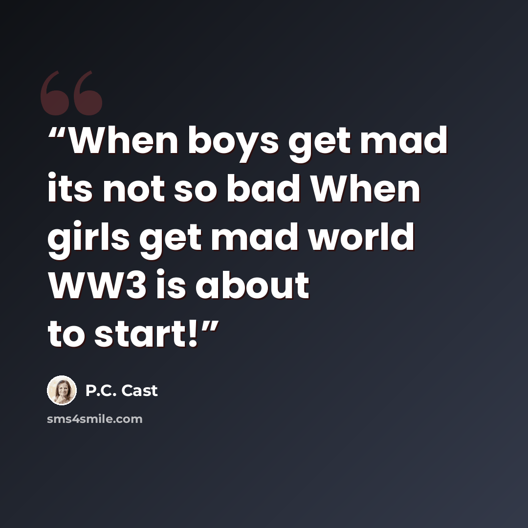 “When boys get mad its not so bad When girls get mad world WW3 is about to start!” quote by P.C. Cast