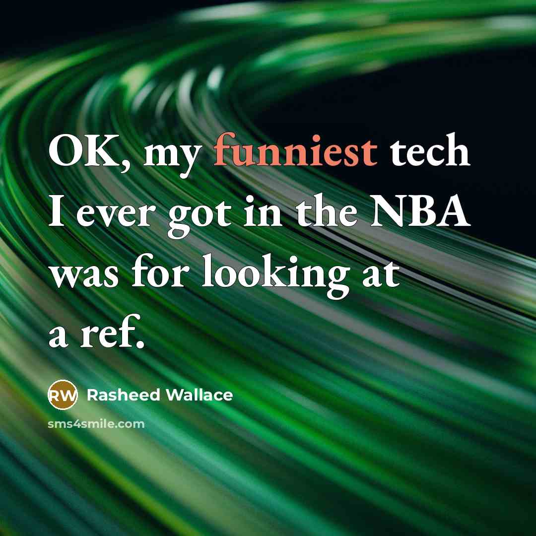 “OK, my funniest tech I ever got in the NBA was for looking at a ref.” quote by Rasheed Wallace