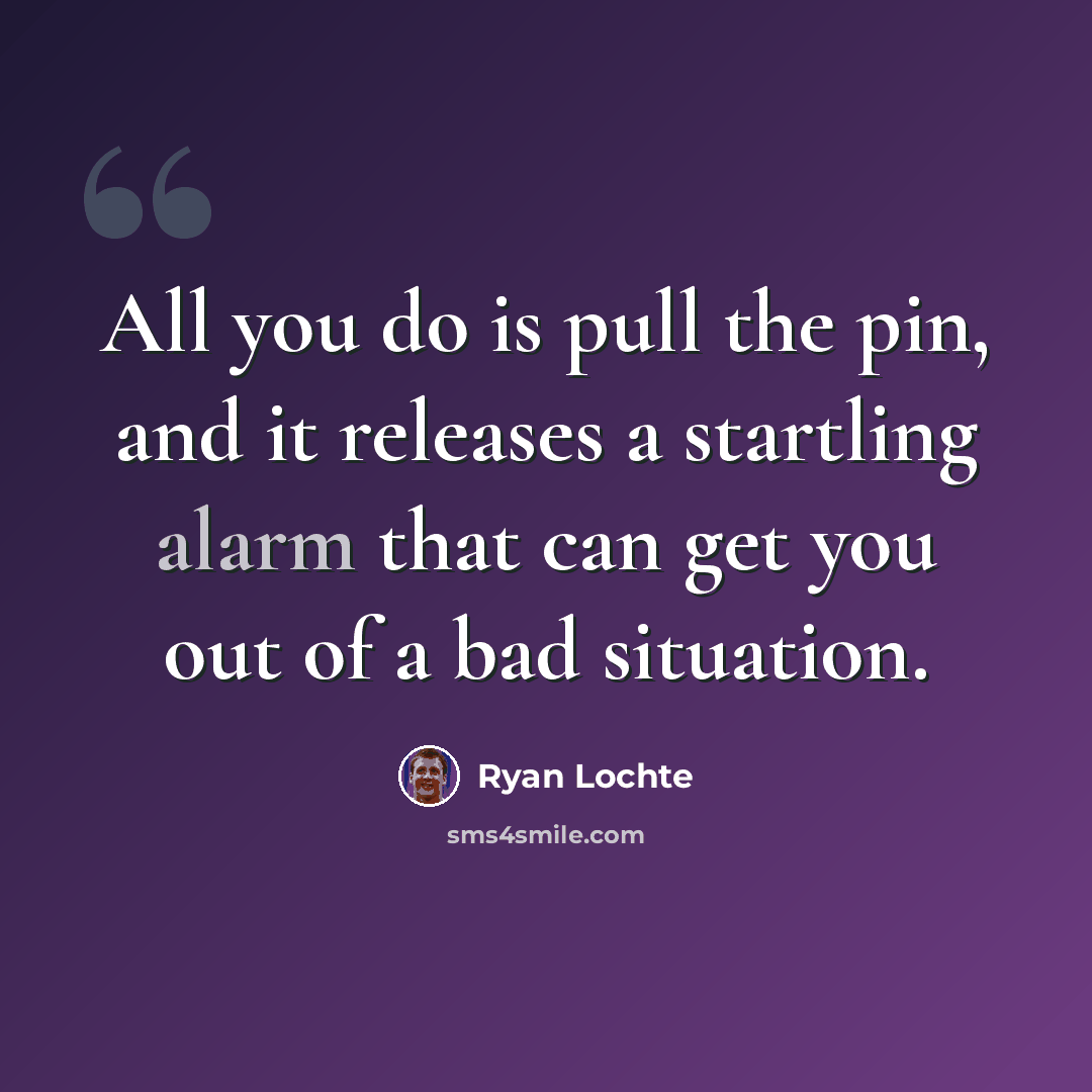 “All you do is pull the pin, and it releases a startling alarm that can get you out of a bad situation.” quote by Ryan Lochte