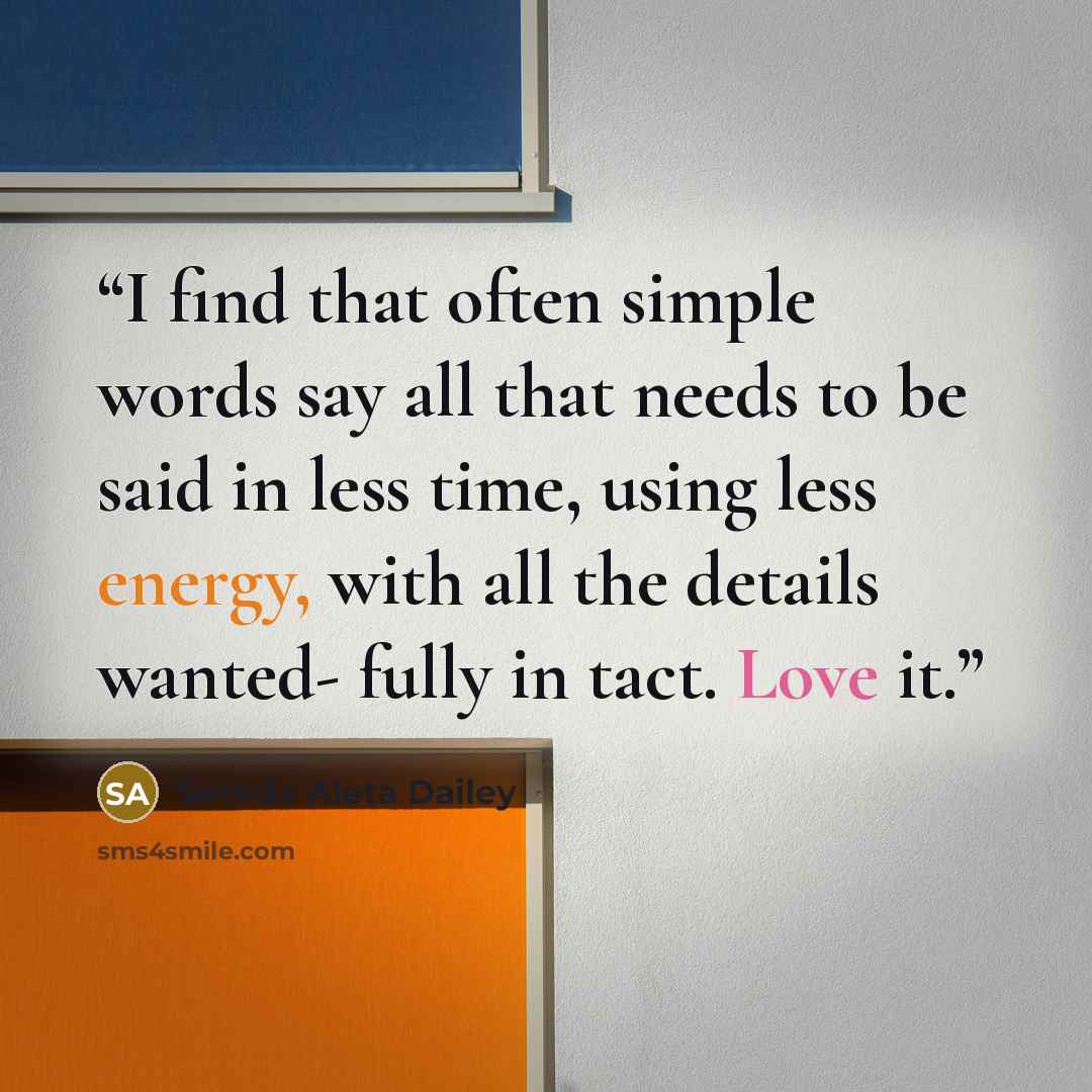 “I find that often simple words say all that needs to be said in less time, using less energy, with all the details wanted- fully in tact. Love it.” quote by Sereda Aleta Dailey