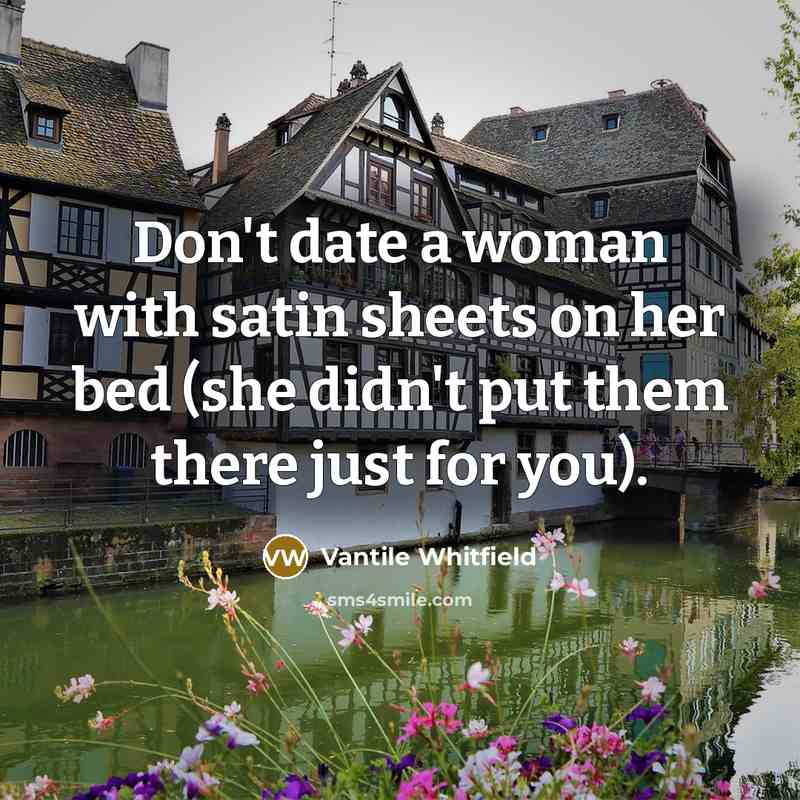 “Don't date a woman with satin sheets on her bed (she didn't put them there just for you).” quote by Vantile Whitfield