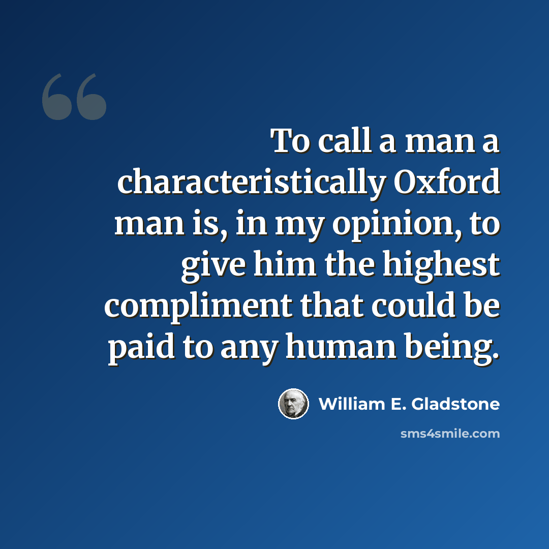 “To call a man a characteristically Oxford man is, in my opinion, to give him the highest compliment that could be paid to any human being.” quote by William E. Gladstone