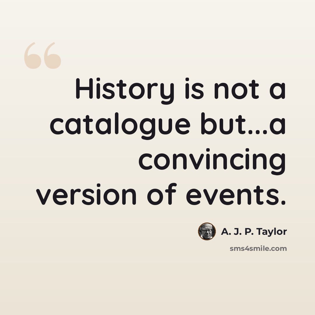 “History is not a catalogue but...a convincing version of events.” quote by A. J. P. Taylor
