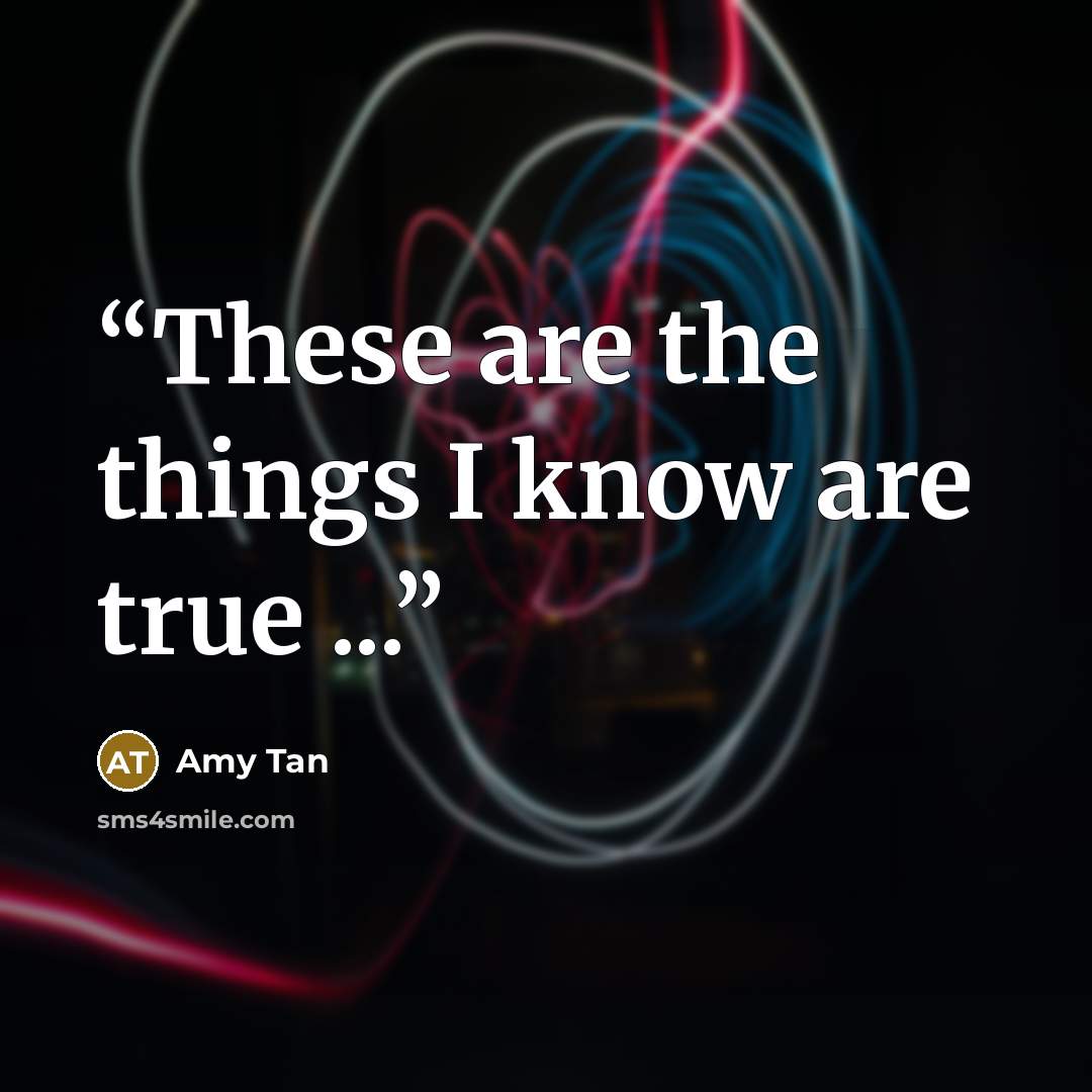 “These are the things I know are true ...” quote by Amy Tan