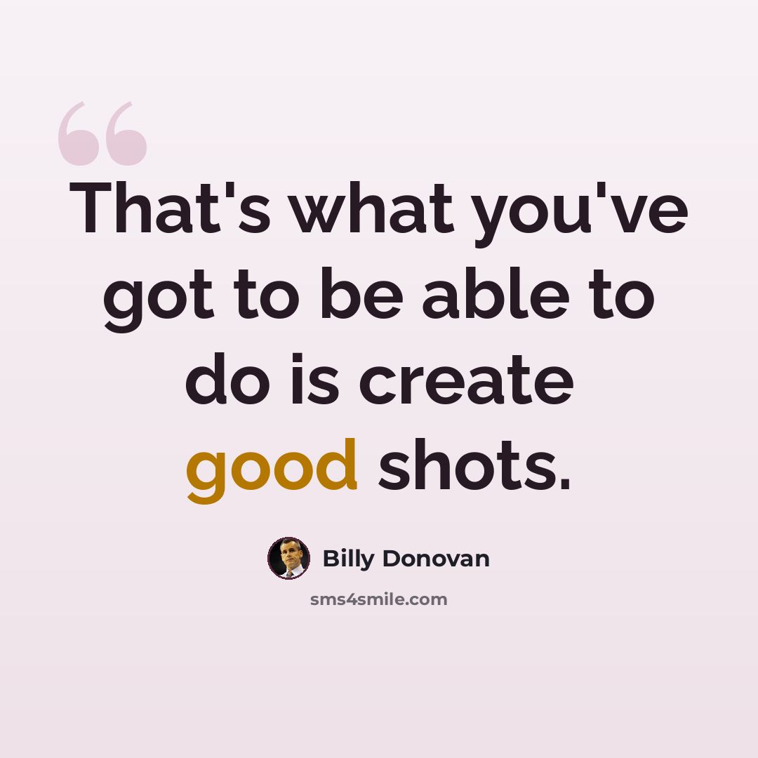 “That's what you've got to be able to do is create good shots.” quote by Billy Donovan