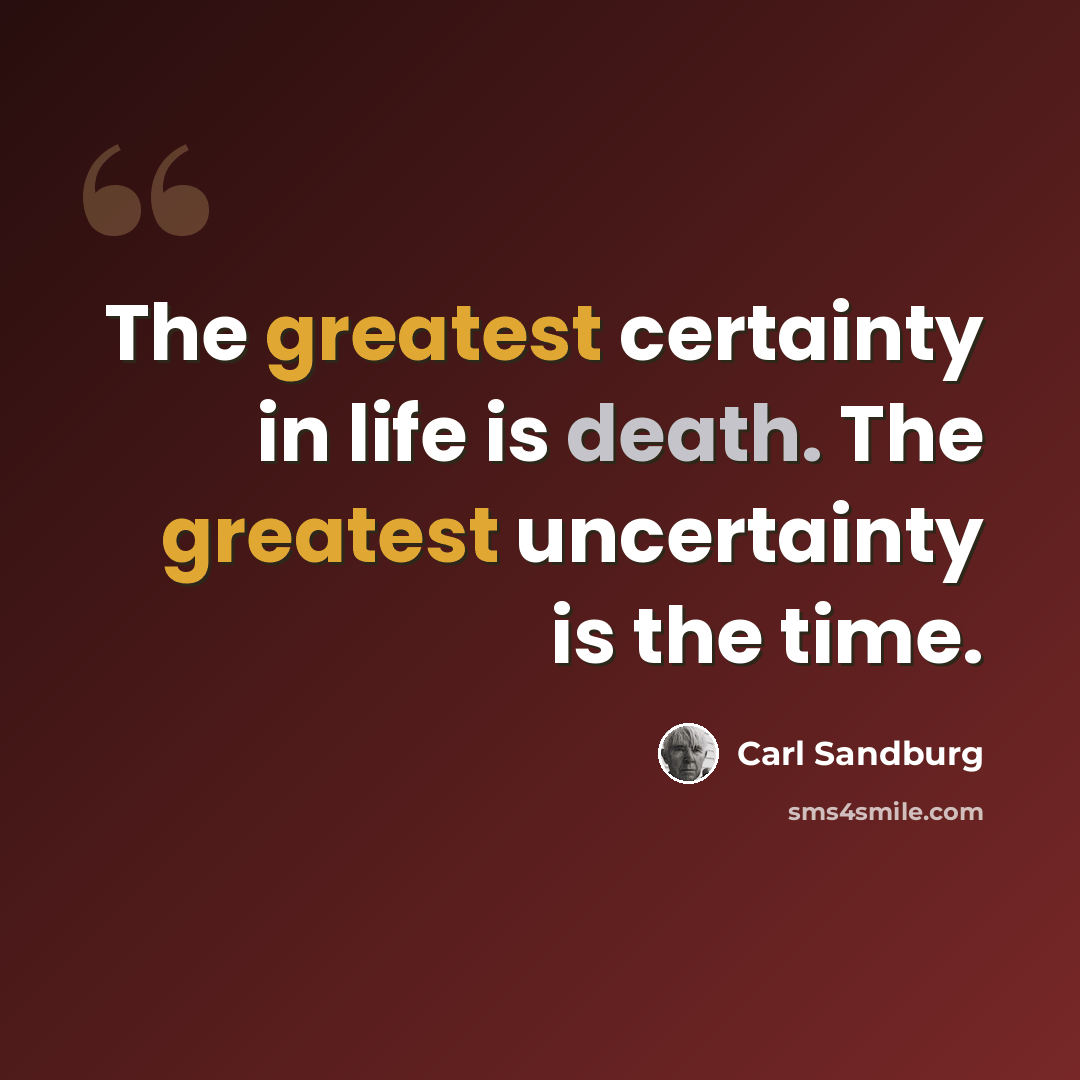 “The greatest certainty in life is death. The greatest uncertainty is the time.” quote by Carl Sandburg