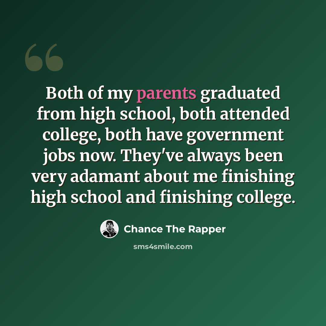 “Both of my parents graduated from high school, both attended college, both have government jobs now. They've always been very adamant about me finishing high school and finishing college.” quote by Chance the Rapper