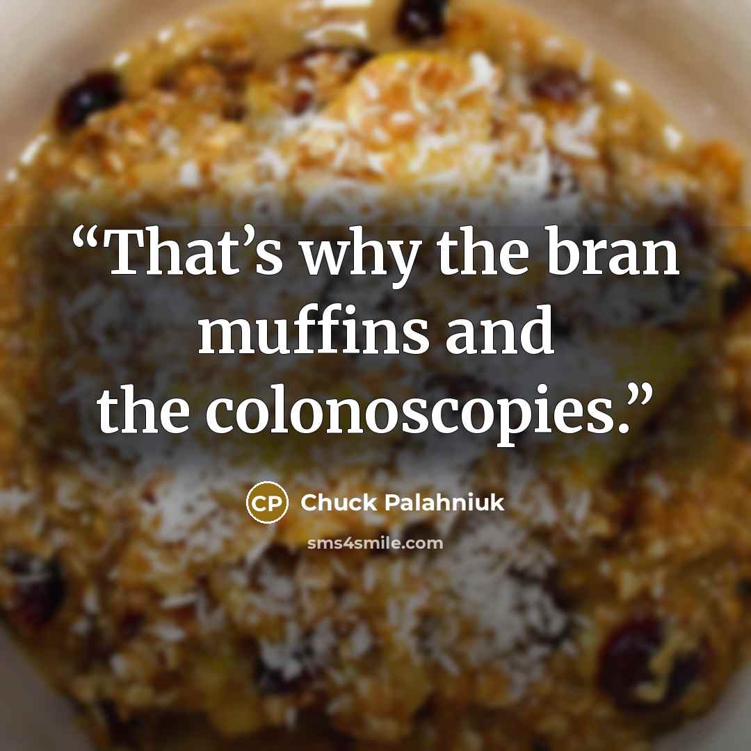 “That’s why the bran muffins and the colonoscopies.” quote by Chuck Palahniuk