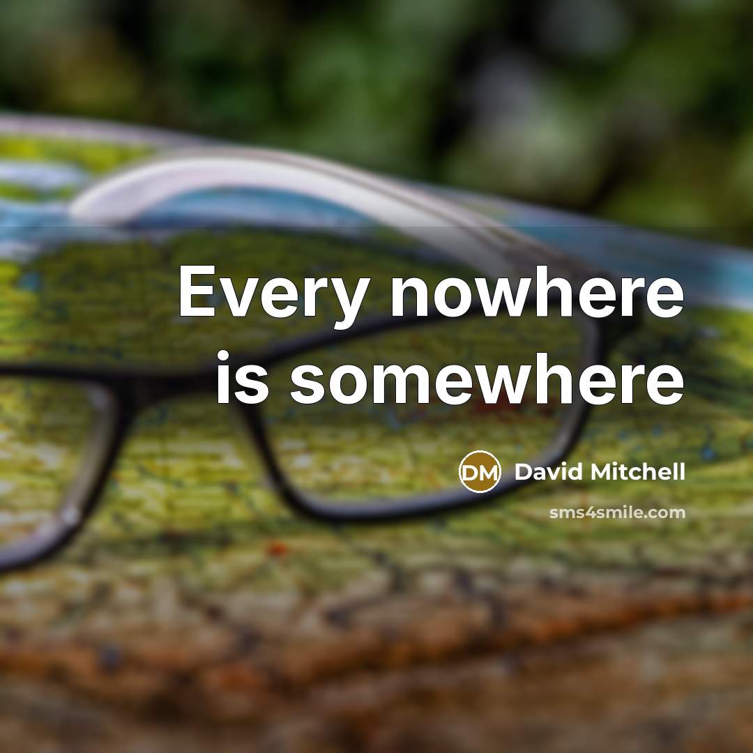 “Every nowhere is somewhere” quote by David Mitchell