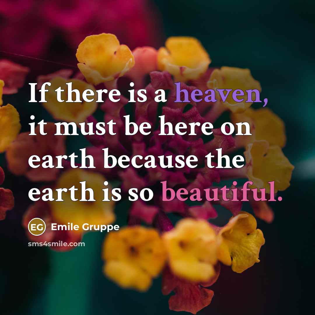 “If there is a heaven, it must be here on earth because the earth is so beautiful.” quote by Emile Gruppe