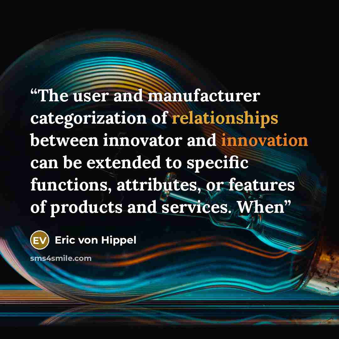 “The user and manufacturer categorization of relationships between innovator and innovation can be extended to specific functions, attributes, or features of products and services. When” quote by Eric von Hippel