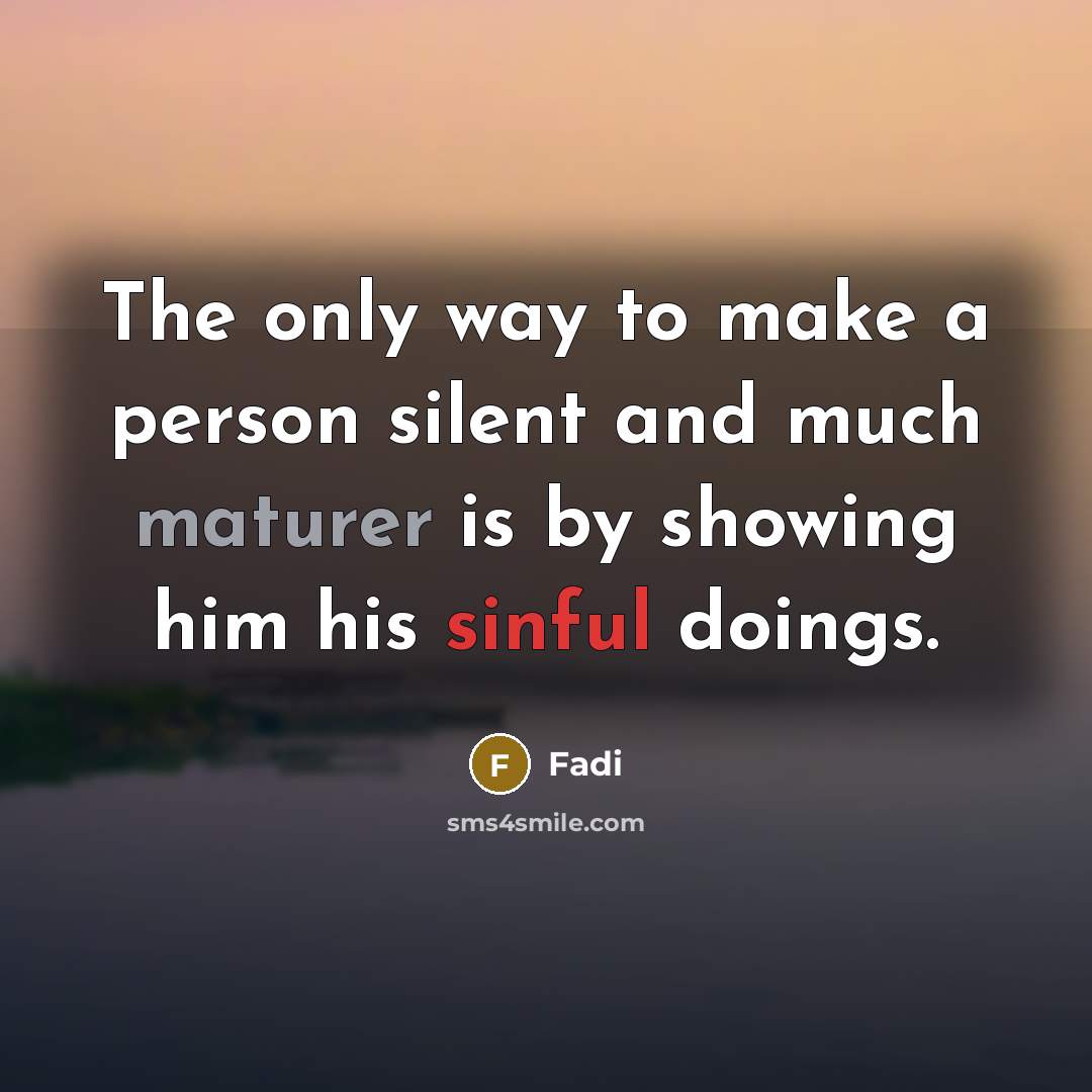 “The only way to make a person silent and much maturer is by showing him his sinful doings.” quote by Fadi