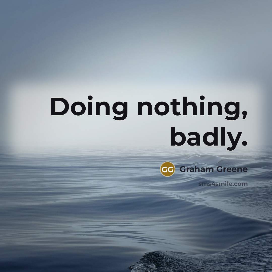 “Doing nothing, badly.” quote by Graham Greene