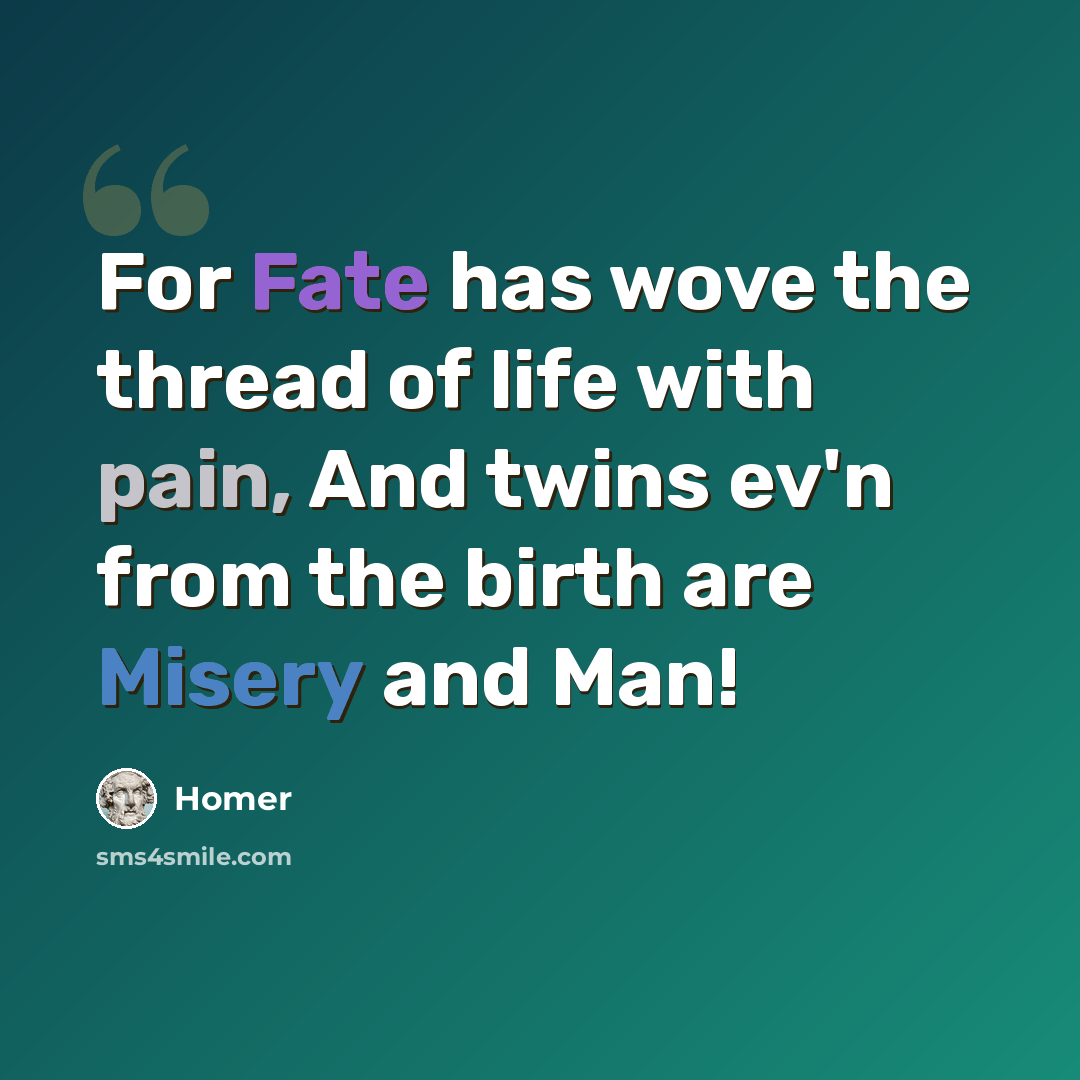 “For Fate has wove the thread of life with pain, And twins ev'n from the birth are Misery and Man!” quote by Homer
