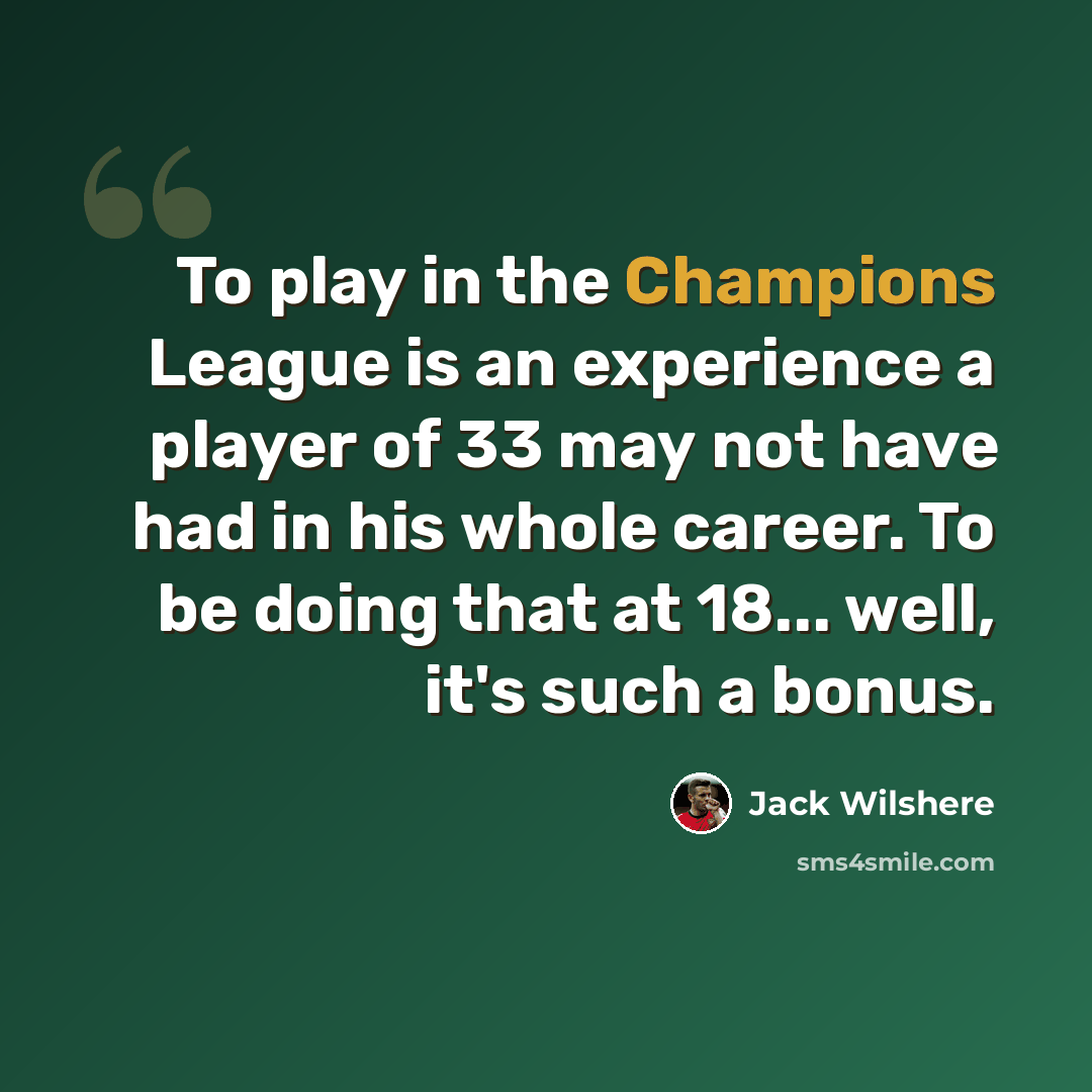 “To play in the Champions League is an experience a player of 33 may not have had in his whole career. To be doing that at 18... well, it's such a bonus.” quote by Jack Wilshere