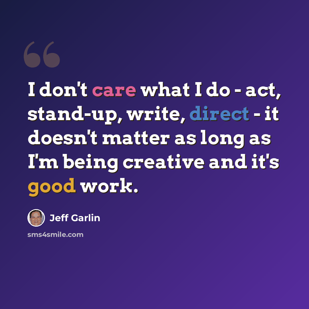 “I don't care what I do - act, stand-up, write, direct - it doesn't matter as long as I'm being creative and it's good work.” quote by Jeff Garlin