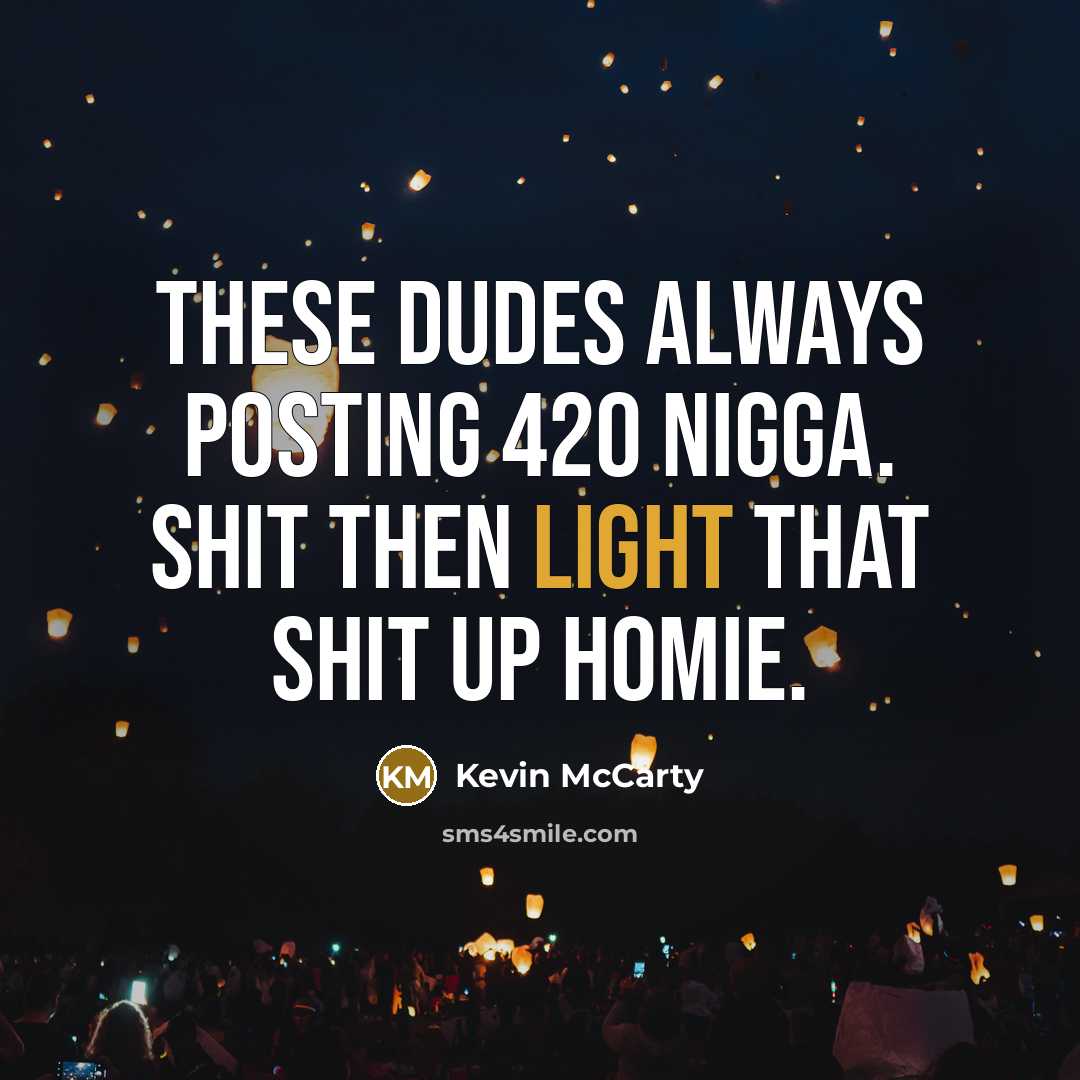 “These dudes always posting 420 nigga. Shit then light that shit up homie.” quote by Kevin McCarty