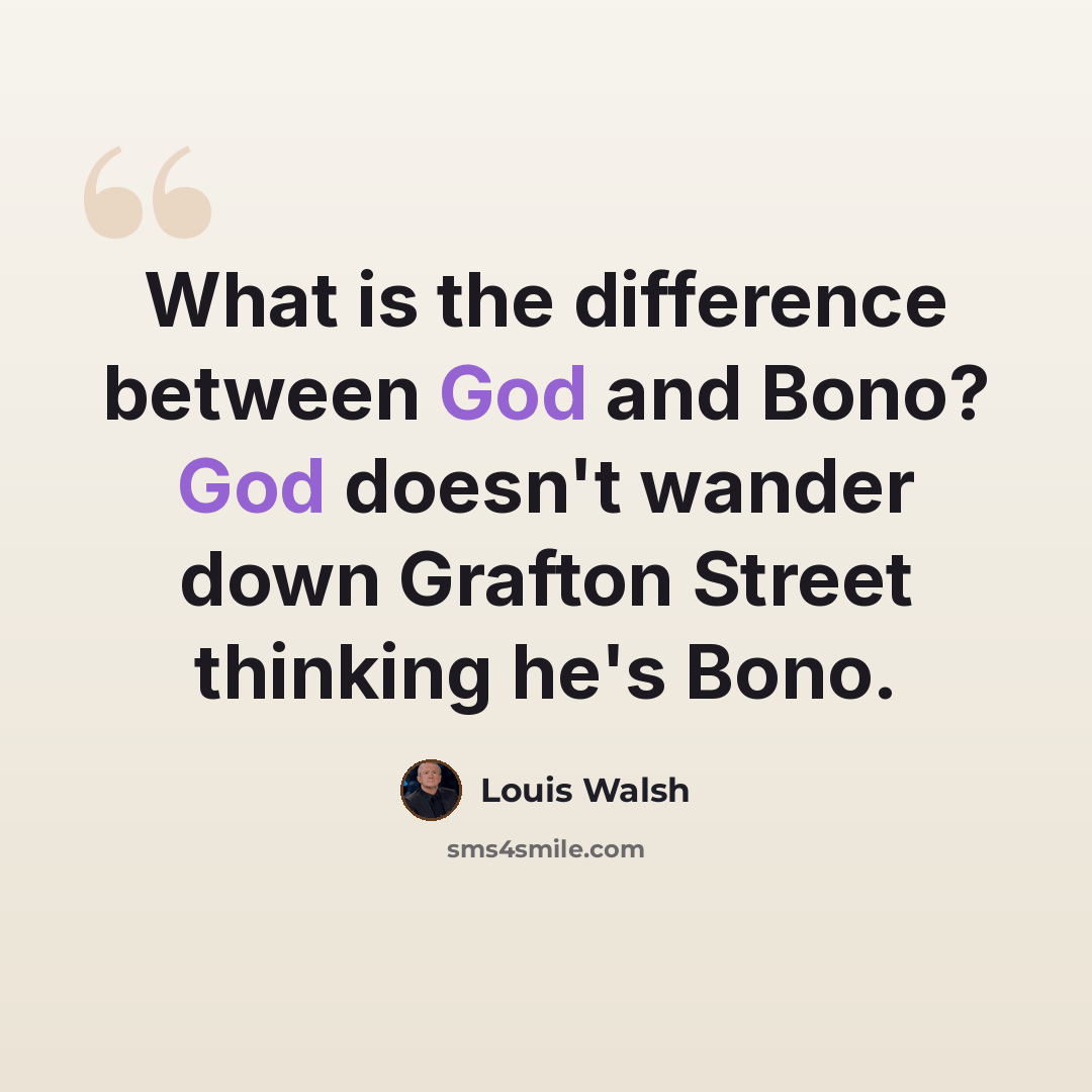 “What is the difference between God and Bono? God doesn't wander down Grafton Street thinking he's Bono.” quote by Louis Walsh