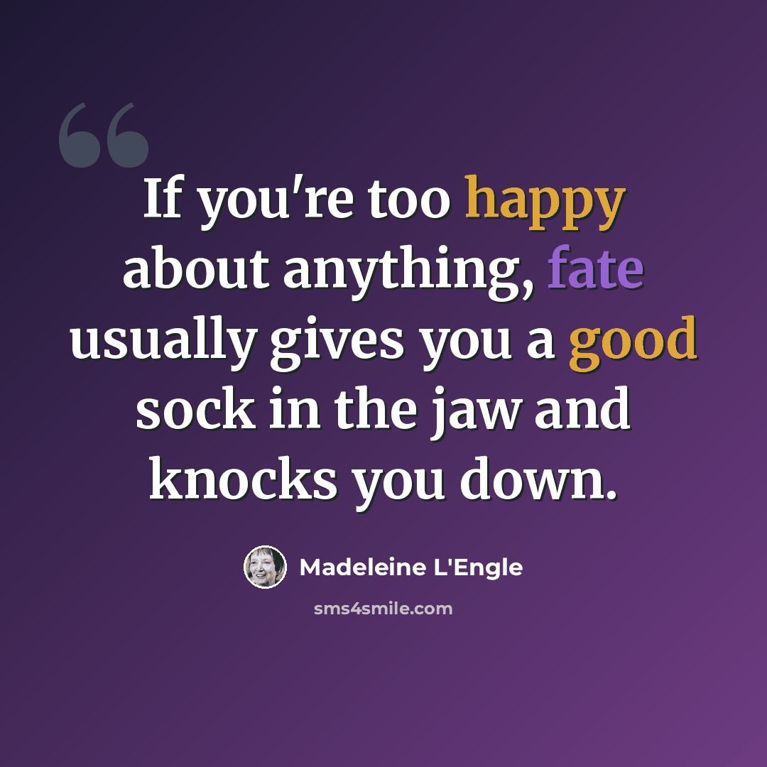 “If you're too happy about anything, fate usually gives you a good sock in the jaw and knocks you down.” quote by Madeleine L'Engle