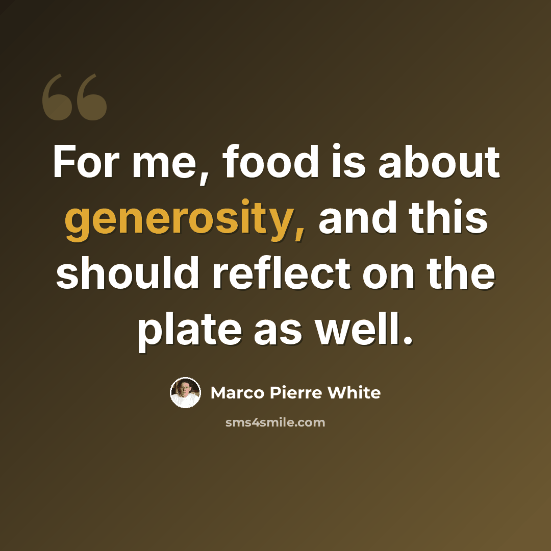 “For me, food is about generosity, and this should reflect on the plate as well.” quote by Marco Pierre White