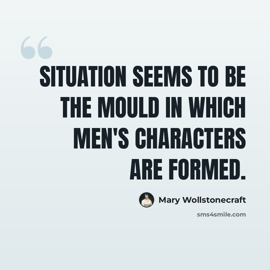 “Situation seems to be the mould in which men's characters are formed.” quote by Mary Wollstonecraft