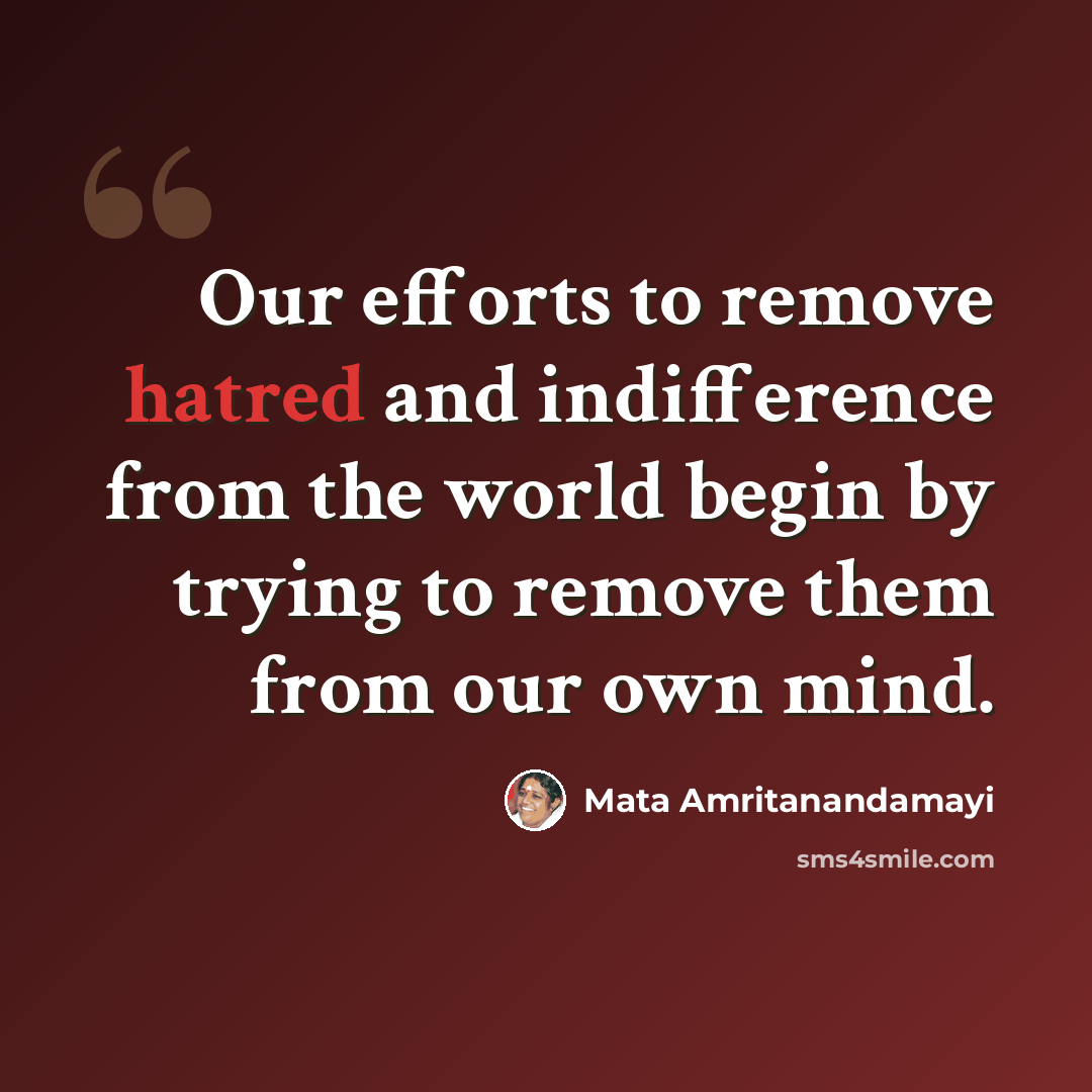 “Our efforts to remove hatred and indifference from the world begin by trying to remove them from our own mind.” quote by Mata Amritanandamayi