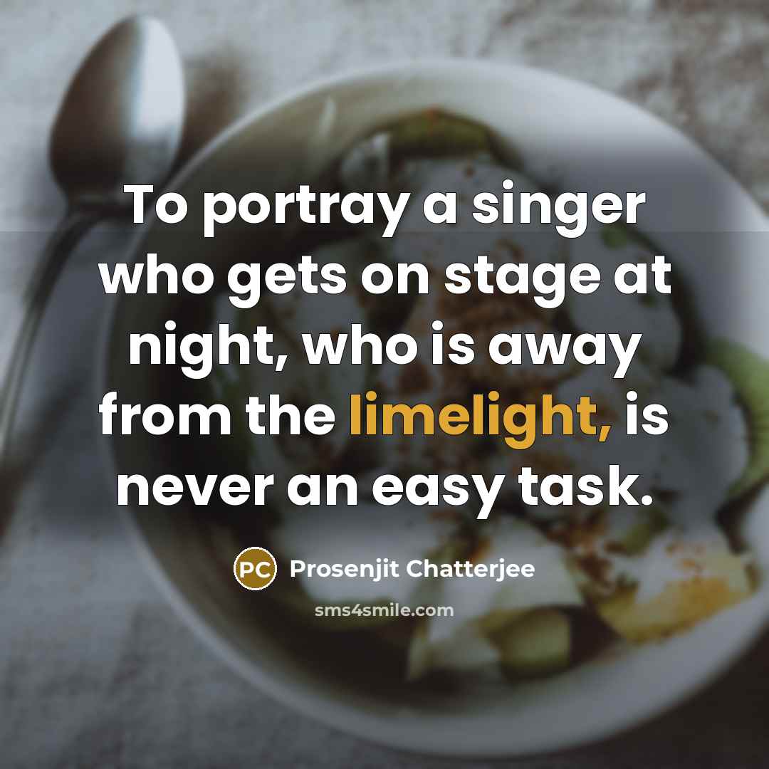 “To portray a singer who gets on stage at night, who is away from the limelight, is never an easy task.” quote by Prosenjit Chatterjee