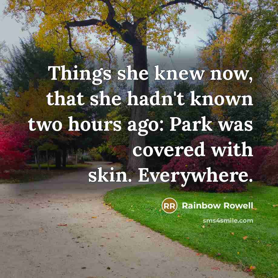 “Things she knew now, that she hadn't known two hours ago: Park was covered with skin. Everywhere.” quote by Rainbow Rowell